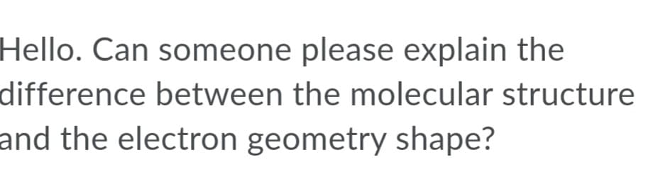 Hello. Can someone please explain the
difference between the molecular structure
and the electron geometry shape?
