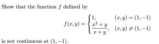 Show that the function f defined by
1,
(x, y) = (1, –1)
f(r, y) = { x2 + y
(x, y) # (1, –1)
x +y
is not continuous at (1,-1).
