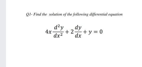 Ql- Find the solution of the following differential equation
d?y
dy
+ 2 +y 0
dx
4х-
dx2
