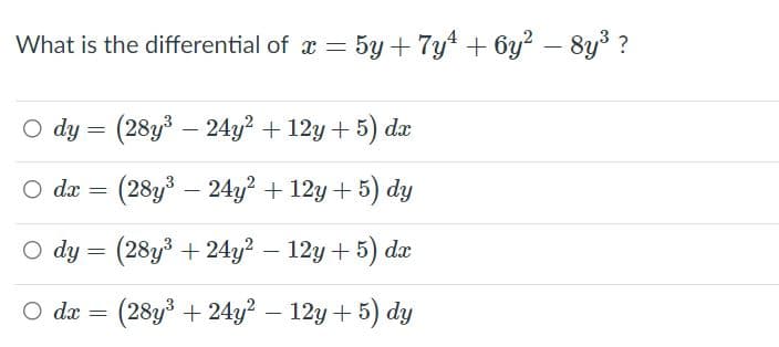 What is the differential of x = 5y + 7y4 + 6y? – 8y3 ?
-
O dy = (28y3 – 24y² + 12y + 5) da
--
O dx
(28y3 – 24y? + 12y + 5) dy
O dy = (28y3 + 24y? – 12y + 5) dæ
O dx
(28y + 24y? – 12y + 5) dy
