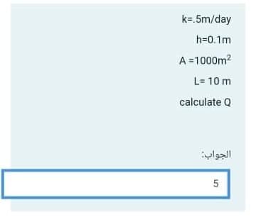 k=.5m/day
h=0.1m
A =1000m?
L= 10 m
calculate Q
الجواب
