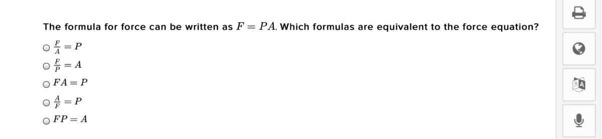 The formula for force can be written as F = PA. Which formulas are equivalent to the force equation?
= P
= A
O FA= P
= P
O FP= A
