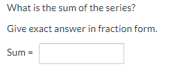 What is the sum of the series?
Give exact answer in fraction form.
Sum =
