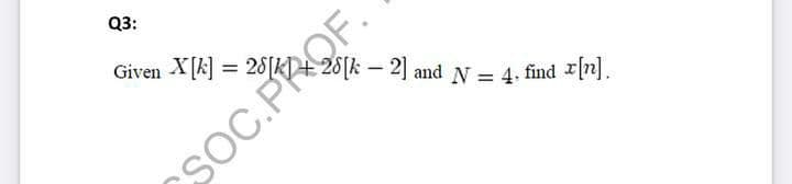 Q3:
Given X[k] :
– 2] and N = 4. find n].
SOC.PROF.
