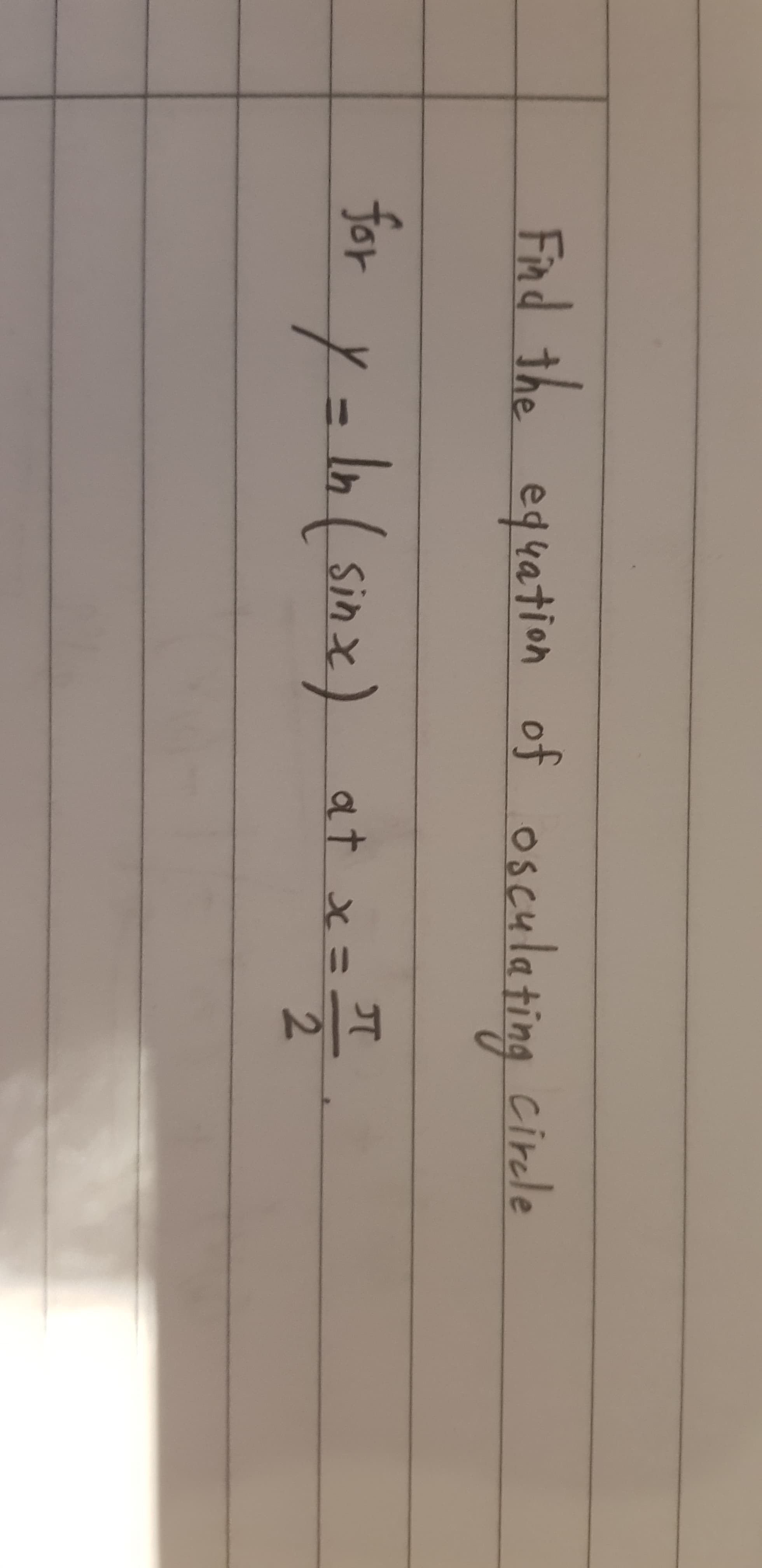 Fnd the equation of osculating cirele
eguation
circle
for
y = ln( sinx)
Sin.
at x =
2.
