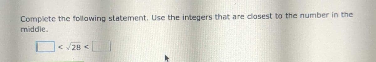 Complete the following statement. Use the integers that are closest to the number in the
middle.
<√28 <