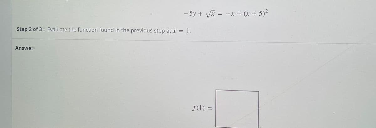 – 5y + Vx = -x + (x + 5)²
Step 2 of 3: Evaluate the function found in the previous step at x = 1.
Answer
f(1) =
