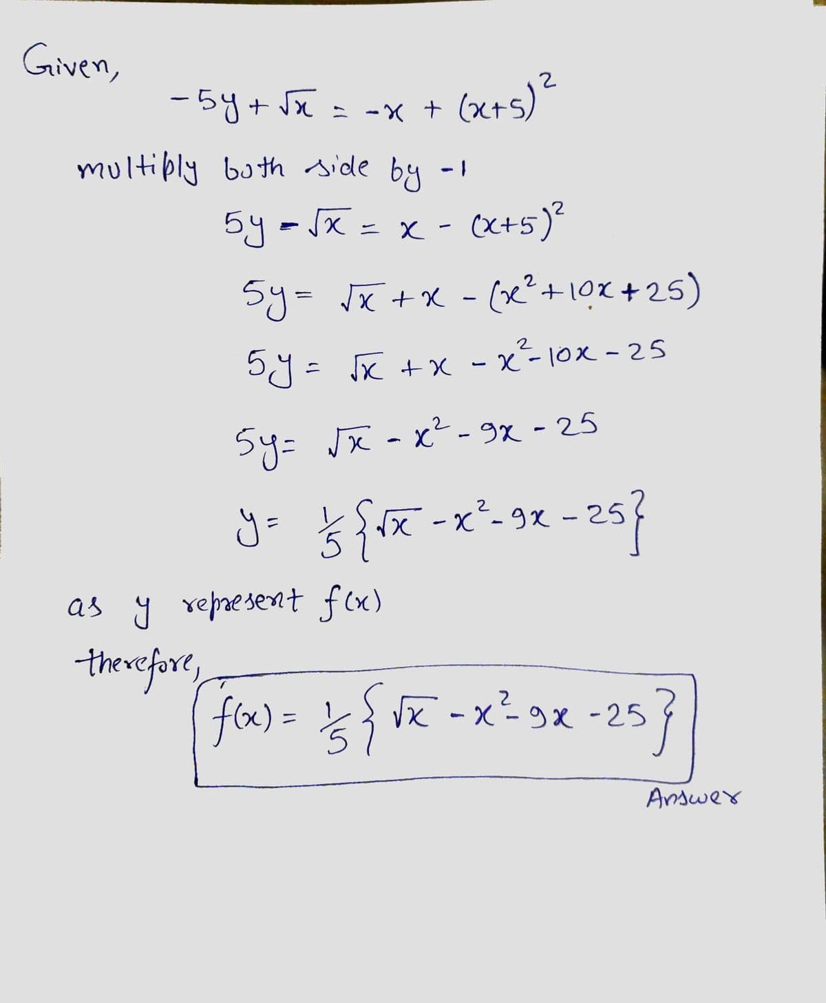 Given,
-5y+ Jx = -x + (x+s)
multibly both side by -1
5y-Jx = x
- (X+5)²
Sy= JX +X - (x²+10x +25)
%3D
5y= x +x - x²-10x - 25
Sy=
Jx - x - 9x - 25
257
2
j= -x´-9x - 29
as y represent f(x)
therefore,
fax) = 는 VK-x29x -25
%3D
Andwey
