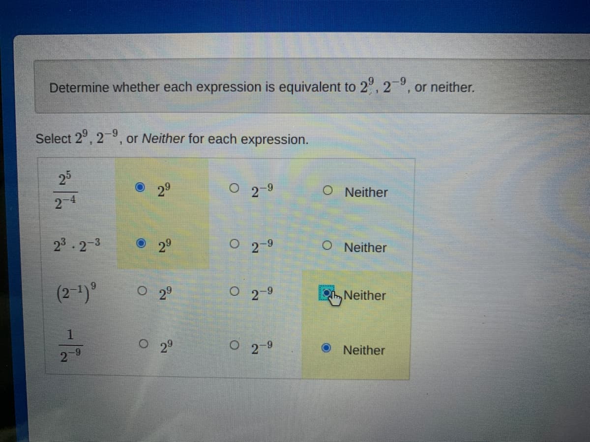 Determine whether each expression is equivalent to 2", 2, or neither.
Select 2°, 2, or Neither for each expression.
25
29
O Neither
2-4
23 2-3
29
2
O Neither
(2 )°
O 29
O 2-9
ONeither
1
2°
O 2 9
Neither
2
