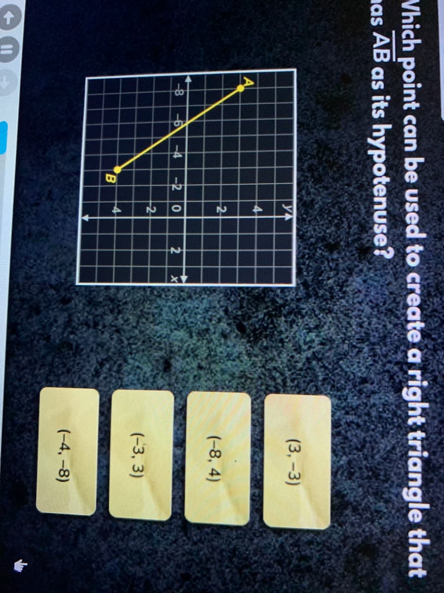 Vhich point can be used to create a right triangle that
nas AB as its hypotenuse?
(3, -3)
2-
(-8, 4)
-8
2
2
(-3, 3)
B.
(-4, -8)
