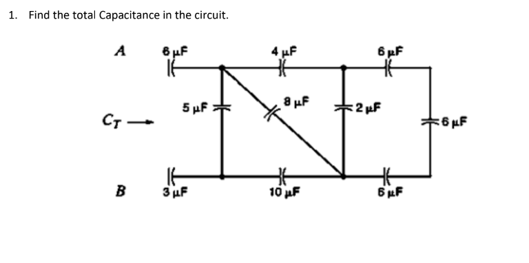 1. Find the total Capacitance in the circuit.
A
6 uF
4 uF
6 pF
5 µf
8 µf
:2 µF
*6 µF
B
3 uF
10 uF
