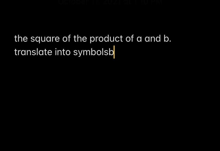 the square of the product of a and b.
translate into symbolsb

