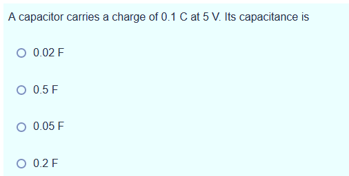 A capacitor carries a charge of 0.1 C at 5 V. Its capacitance is
O 0.02 F
O 0.5 F
0.05 F
O 0.2 F
