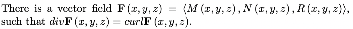 There is a vector field F (x, y, z) =
such that divF (x, y, z)
(M (x, y, z), N (x, y, z) , R (x, y, 2)),
curlF (x, y, z).
