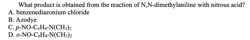 What product is obtained from the reaction of N,N-dimethylaniline with nitrous acid?
A. benzenediazonium chloride
B. Azodye
C. p-NO-C,H4-N(CH3)2
D. o-NO-C,H4-N(CH3)2
