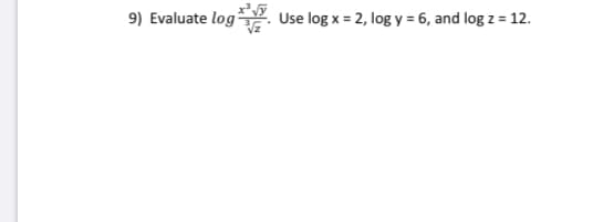 9) Evaluate log Use log x = 2, log y = 6, and log z = 12.
