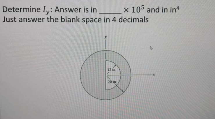 x 105 and in in
Determine Iy: Answer is in __
Just answer the blank space in 4 decimals
12 in
20 in
