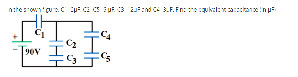 In the shown figure, C1=2µF, C2=C5=6 µF, C3=12µF and C4=3µF. Find the equivalent capacitance (in µF)
C4
C2
90V
C3
C5
