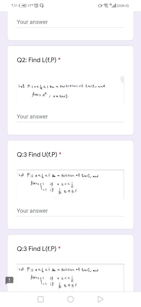 a 36.ll ZAIN IQ
Your answer
Q2: Find L(f,P) *
Let P: :.< lbea Partitiion of Io13-and
Your answer
Q:3 Find U(f,P) *
Lt P:: o<t<l be a Partition. of C13, and
if
Your answer
Q:3 Find L(f,P)
Let P:: o<! <I be a Partition of C1], and
