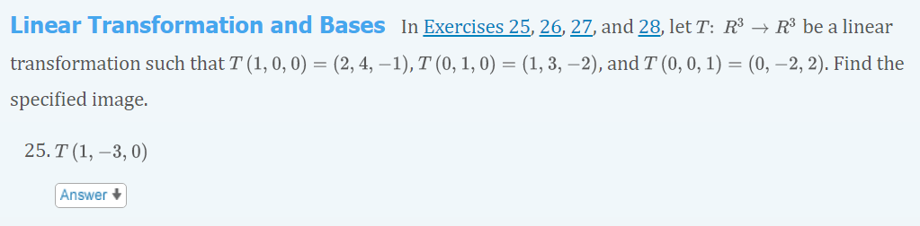 Linear Transformation and Bases In Exercises 25, 26, 27, and 28, let T: R³ → R³ be a linear
transformation such that T (1, 0, 0) = (2, 4, −1), T (0, 1, 0) = (1, 3, −2), and T (0, 0, 1) = (0, −2, 2). Find the
specified image.
25. T (1, -3,0)
Answer