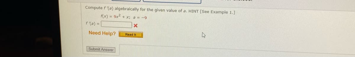 Compute f'(a) algebraically for the given value of a. HINT [See Example 1.]
f(x) = 9x² + x; a = -9
f '(a) =
Need Help?
Read It
Submit Answer
