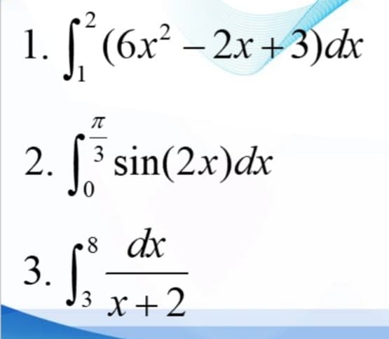 1. (6x² – 2x +3)dx
sin(2x)dx
2.
3
•8 dx
3. [
X+2
3
