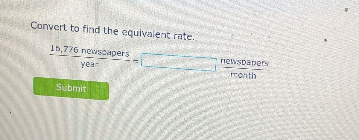 Convert to find the equivalent rate.
16,776 newspapers
year
Submit
11
newspapers
month