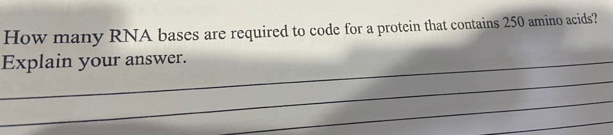 How many RNA bases are required to code for a protein that contains 250 amino acids?
Explain your answer.
