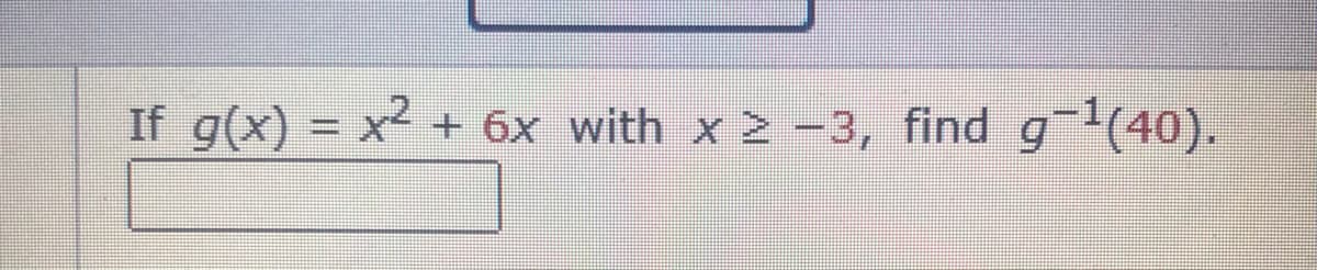 If g(x) = x2
+ 6x with x -3, find g (40).
