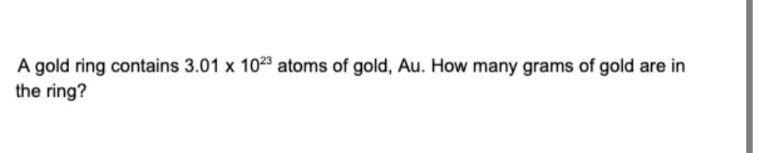 A gold ring contains 3.01 x 102 atoms of gold, Au. How many grams of gold are in
the ring?
