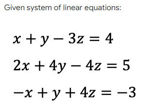 Given system of linear equations:
х+у—3z %3D 4
2х + 4у — 4z %3D 5
—х + у + 4z %3D —3
