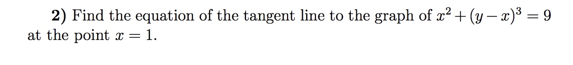 2) Find the equation of the tangent line to the graph of x? + (y – x)3 = 9
at the point x =
1.
