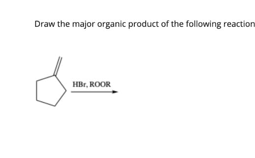 Draw the major organic product of the following reaction
HBr, ROOR
