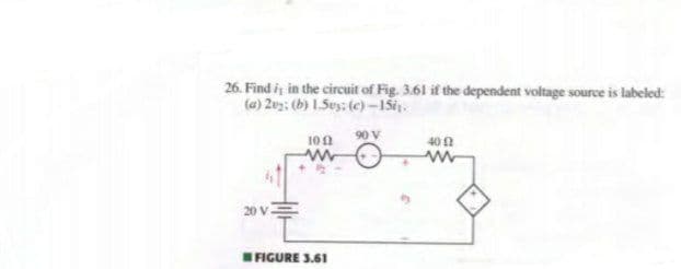 26. Find i in the circuit of Fig. 3.61 if the dependent voltage source is labeled:
(a) 20: (b) 1.5es: (c)–15ij.
90 V
10n
40 1
20 v.
FIGURE 3.61
