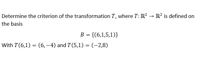 Determine the criterion of the transformation T, where T: R² R² is defined on
the basis
B = {(6,1,5,1)}
With T (6,1)= (6, −4) and T (5,1)= (-2,8)
