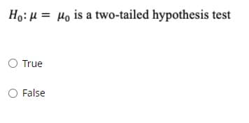Ho: µ = µo is a two-tailed hypothesis test
True
O False
