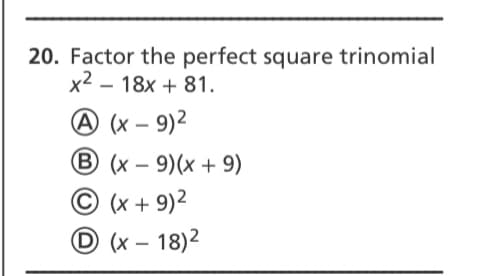 20. Factor the perfect square trinomial
x2 – 18x + 81.
A (x – 9)²
B (x – 9)(x + 9)
© (x + 9)2
O (x – 18)2
