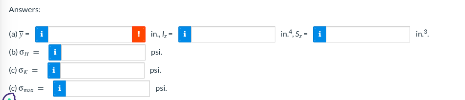 Answers:
(a) y =
(b) OH =
(c) OK
(c) omax =
i
i
i
i
in., I₂ =
psi.
psi.
psi.
i
in.4, S₂ =
i
in.³.