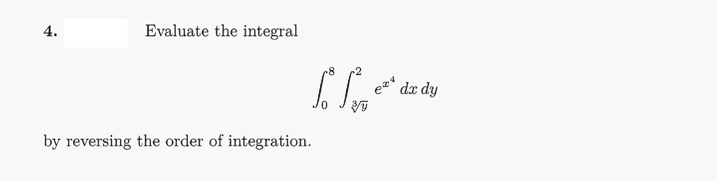 4.
Evaluate the integral
dx dy
by reversing the order of integration.
