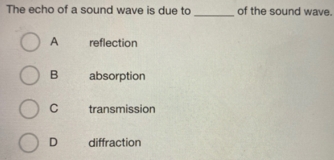 The echo of a sound wave is due to
of the sound wave.
reflection
absorption
C
transmission
diffraction
OO O
