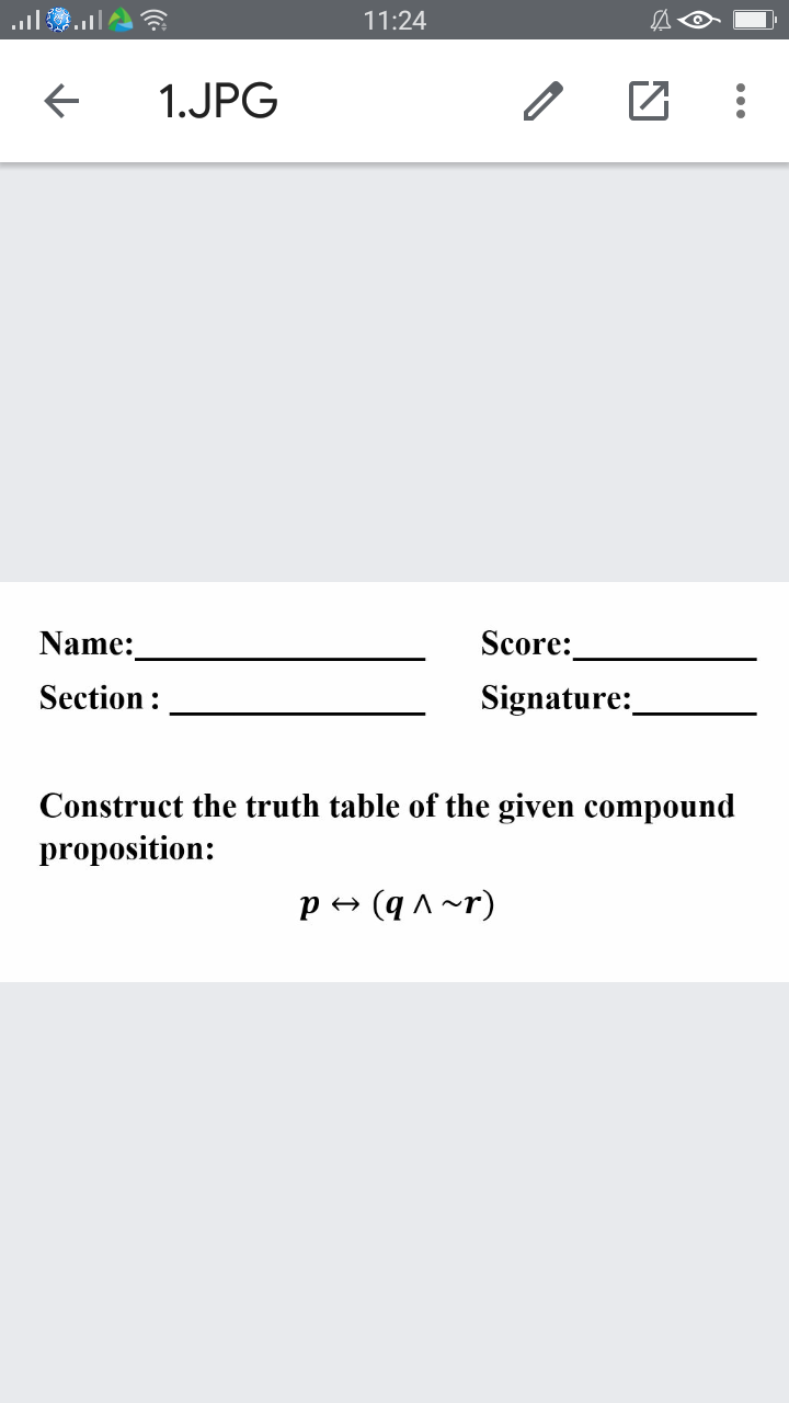 11:24
1.JPG
Name:
Score:
Section:
Signature:
Construct the truth table of the given compound
proposition:
p + (q ^ ~r)
