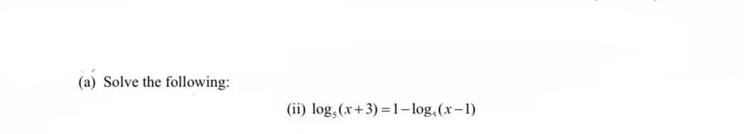 (a) Solve the following:
(ii) log,(x+3) =1– log,(x-1)

