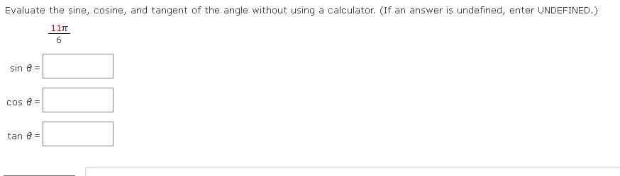 Evaluate the sine, cosine, and tangent of the angle without using a calculator. (If an answer is undefined, enter UNDEFINED.)
11n
sin 0 =
cos e =
tan 0 =
