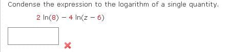 Condense the expression to the logarithm of a single quantity.
2 In(8) - 4 In(z - 6)
