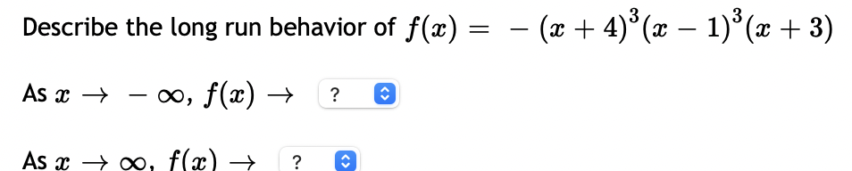 Describe the long run behavior of f(x) =
(2 + 4) (x – 1) (x + 3)
-
As x →
- 0, f(x) →
?
As x → xo, f(x) →
?
<>
<>
