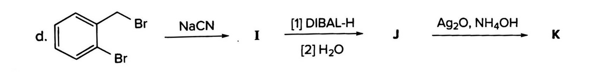 [1] DIBAL-H
I
Ag20, NH4OH
Br
NaCN
d.
J
K
[2] H2O
Br
