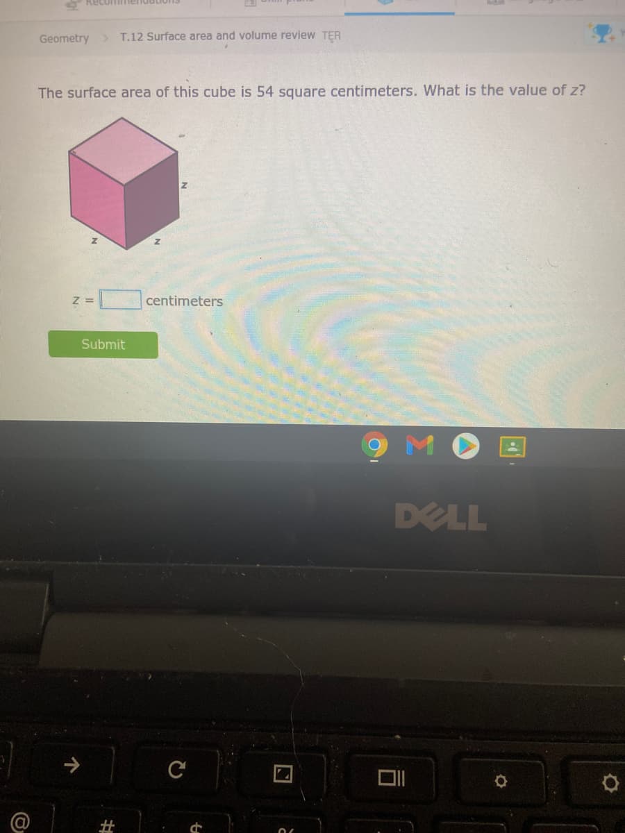 O Recolfimenduti
Geometry> T.12 Surface area and volume review TER
The surface area of this cube is 54 square centimeters. What is the value of z?
centimeters
= Z
Submit
DELL
to
%23
