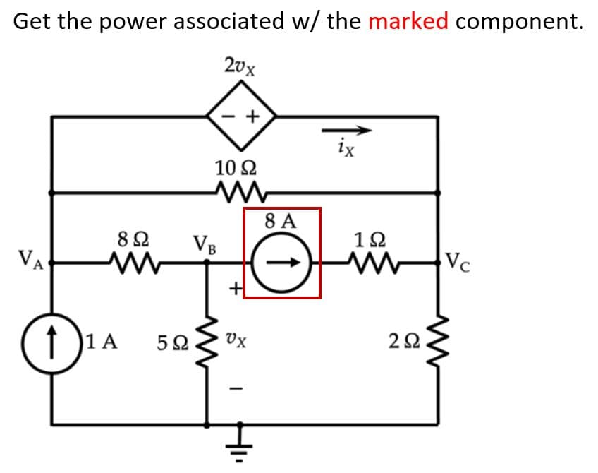Get the power associated w/ the marked component.
20x
+
ix
10 2
8 A
12
82
VB
Vc
VA
Ux
22
I )1 A
