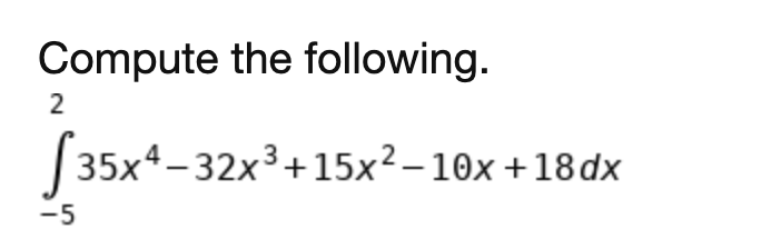 Compute the following.
2
| 35x4-32x3+15x²–10x+18dx
-5
