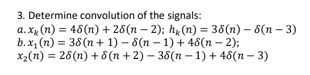 3. Determine convolution of the signals:
а. Xx (п) 3 46 (n) + 26(п — 2); hк (п) 3 36(п) - 6(п — 3)
b. x1 (n) = 38(n + 1) – 8(n – 1) + 48(n – 2);
X2(n)
|
х2(п) — 26 (п) + 6 (п +2) —36(п —1) + 46(п — 3)
|
-
